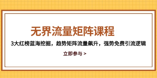 无界流量矩阵课程，3大红榜蓝海挖掘，趋势矩阵流量飙升，强势免费引流逻辑-路子网