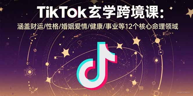 TikTok玄学跨境课：涵盖财运/性格/婚姻爱情/健康/事业等12个核心命理领域-路子网