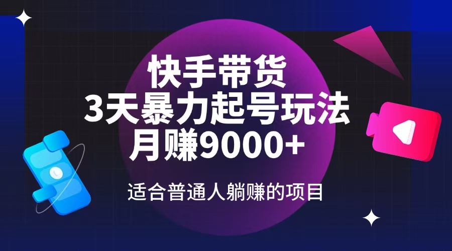 快手带货，3天起号暴力玩法，月赚9000+，适合普通人躺赚的项目-路子网