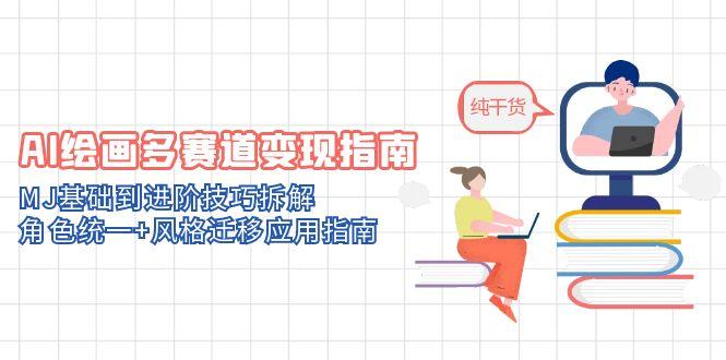 AI绘画多赛道变现指南：MJ基础到进阶技巧拆解，角色统一+风格迁移应用指南-路子网