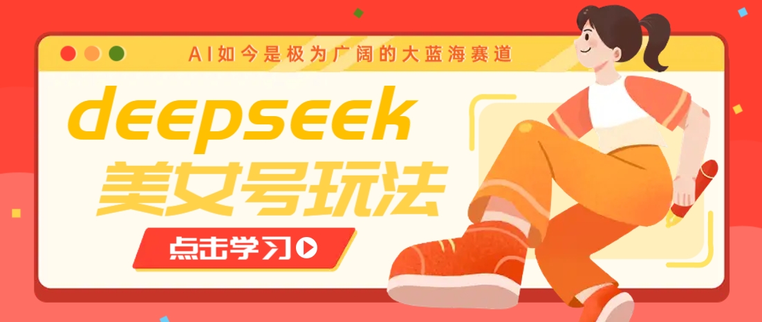 借助deepseek创作出各种风格的美女视频，7天快速涨粉，多种变现月入万元-路子网