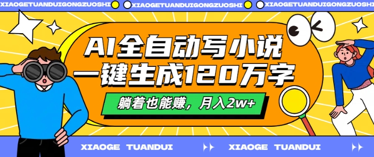 AI全自动写小说，一键生成120万字，躺着也能赚，月入2w+【揭秘】-路子网