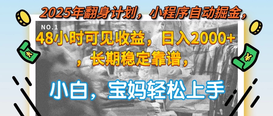 2025年翻身计划，小程序自动掘金48小时可见收益，日入2000+，长期稳定…-路子网