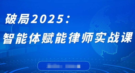 破局2025：智能体赋能律师实战课，打破编程壁垒，完成复杂任务，沉淀专属知识，赋能律师实务-路子网