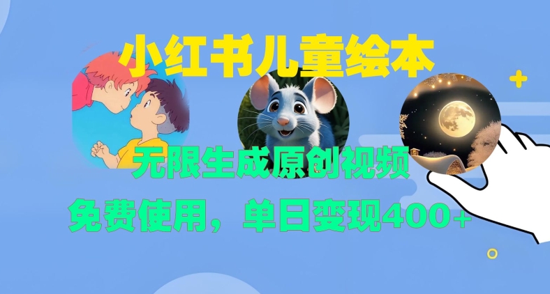 小红书儿童绘本，无限生成原创视频，免费使用，单日变现400+-路子网