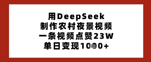 用DeepSeek制作农村夜景视频，一条视频点赞23W，单日变现多张-路子网