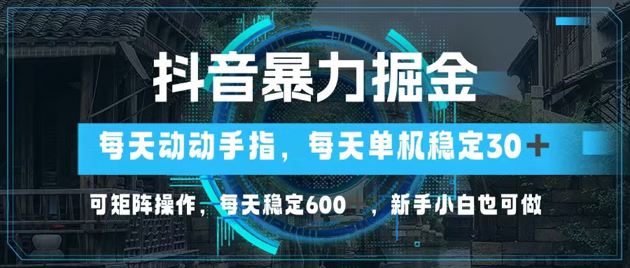 抖音暴力掘金，动动手指就可以，单机30+，可矩阵操作，每天稳定600+，…-路子网