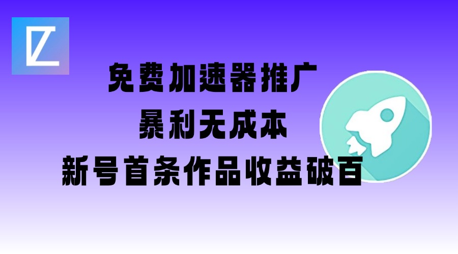 免费加速器推广项目_新号首条作品收益破百【图文+视频+2w字教程】-路子网
