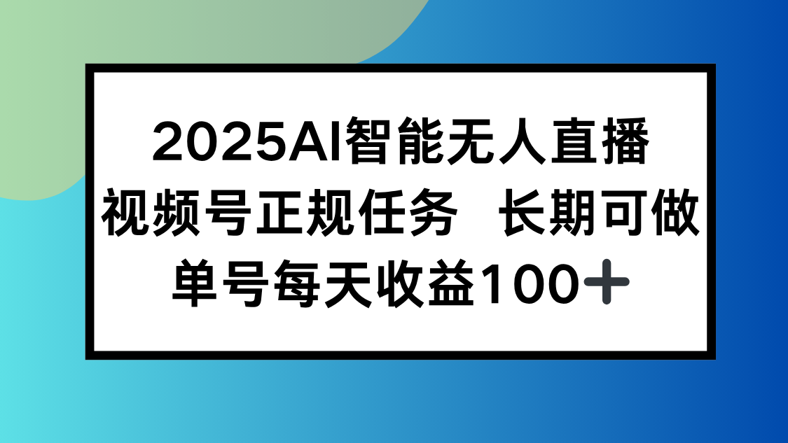 2025AI智能无人直播新玩法，视频号长期稳定任务，单日平均收益100+-路子网