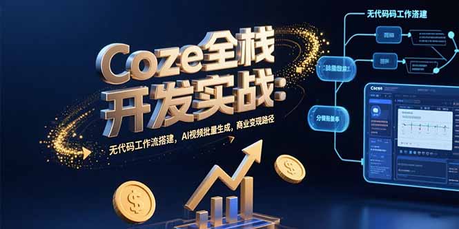 Coze全栈开发实战：无代码工作流搭建，AI视频批量生成，商业变现路径-路子网