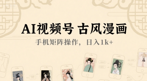 AI视频号古风漫画，手机矩阵操作，日入1k+-路子网