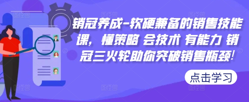 销冠养成-软硬兼备的销售技能课，懂策略 会技术 有能力 销冠三火轮助你突破销售瓶颈!-路子网