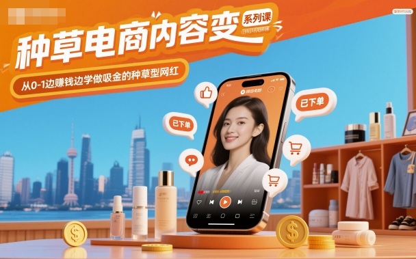 种草电商内容变现系列课，从0-1边賺钱边学做吸金的种草型网红-路子网