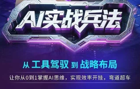AI实战兵法，从工具驾驭到战略布局，​从0~1掌握ai思维，实现效率，开挂弯道超车-路子网