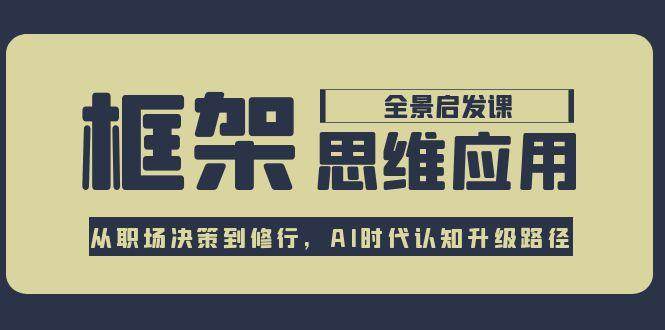 框架思维应用全景课，从职场决策到修行，AI时代认知升级路径-路子网