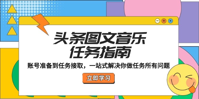头条图文音乐任务指南：账号准备到任务接取，一站式解决你做任务所有问题-路子网