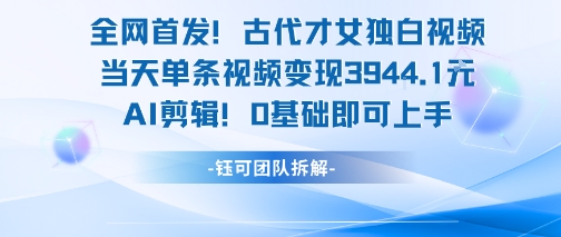 全网首发！古代才女独白视频，当天单条视频变现1k，AI剪辑0基础即可上手-路子网