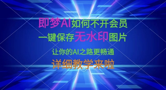 即梦AI如何不开会员，一键保存无水印图片，让你的AI之路更畅通，详细教学来啦-路子网