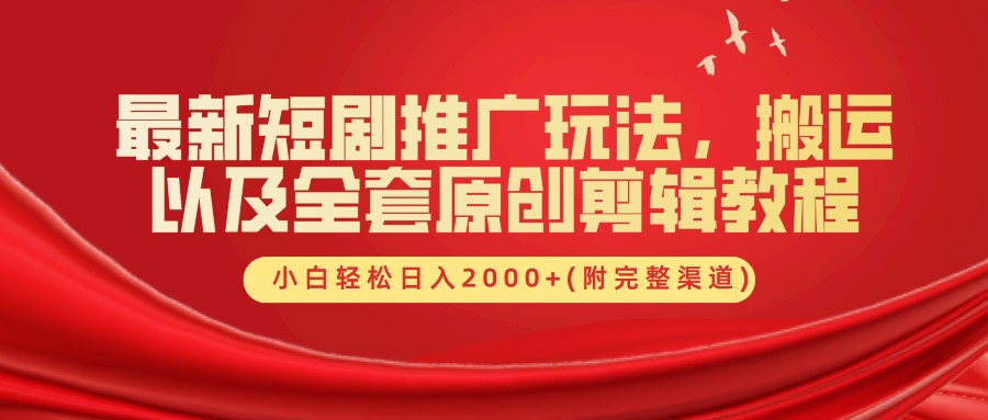 最新短剧推广玩法，搬运以及全套原创剪辑教程(附完整渠道)，小白轻松日入2000+-路子网