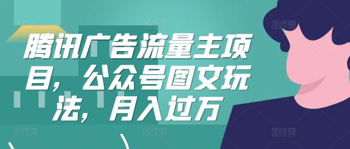 腾讯广告流量主项目，公众号图文玩法，月入过万-路子网