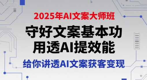 2025年AI文案大师班，守好文案基本功，用透AI提效能，给你讲透AI文案获客变现-路子网