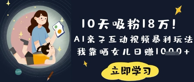 10天吸粉18W！AI亲子互动视频暴利玩法，我靠晒女儿日入数张-路子网