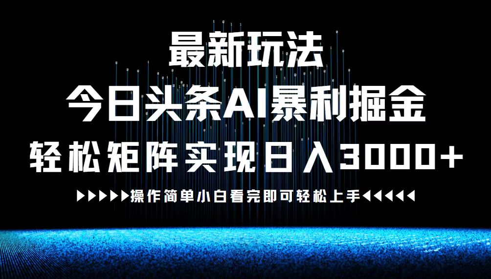 最新今日头条AI暴利掘金玩法，轻松矩阵日入3000+-路子网