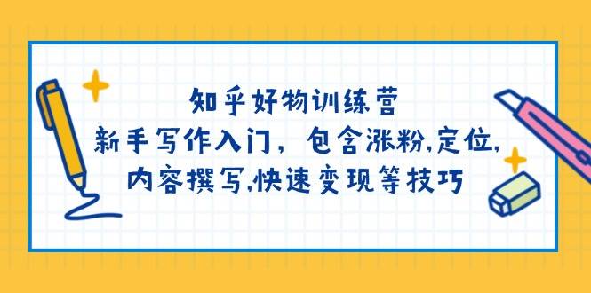 知乎好物训练营：新手写作入门，包含涨粉，定位，内容撰写，快速变现等技巧-路子网