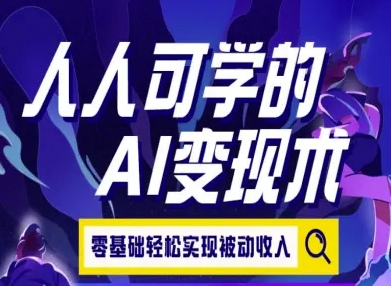 人人可学的AI变现术，零基础轻松实现被动收入-路子网
