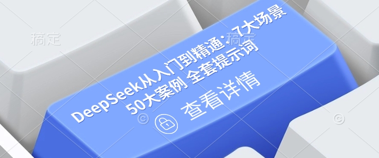 DeepSeek从入门到精通：7大场景 50大案例 全套提示词【文档】-路子网