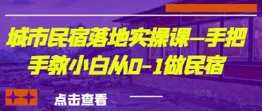 城市民宿落地实操课—手把手教小白从0-1做民宿-路子网