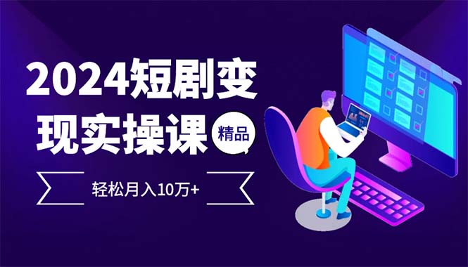 2024最火爆的项目短剧变现轻松月入10万+-路子网