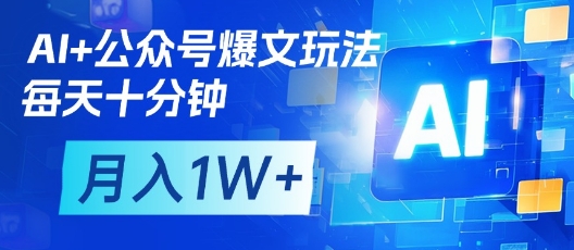 AI+公众号爆文玩法，每天十分钟，批量矩阵操作，月入1W+-路子网