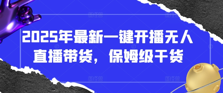 2025年最新一键开播无人直播带货，保姆级干货-路子网