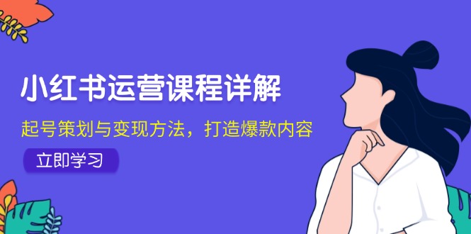 小红书运营课程详解：起号策划与变现方法，打造爆款内容-路子网
