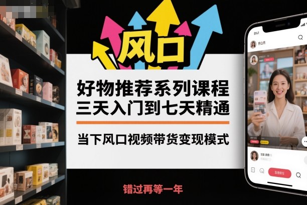 好物推荐系列课程，三天入门到七天精通，当下风口视频带货变现模式-路子网