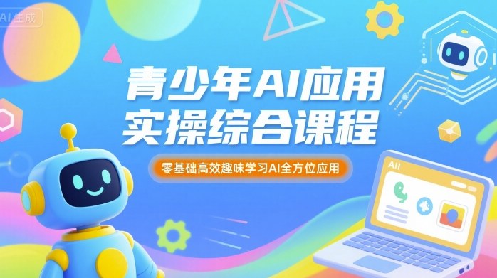 青少年AI应用实操综合课程，零基础高效趣味学习AI全方位应用-路子网