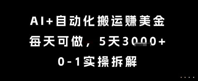 AI+自动化搬运挣美金，每天可做，5天3k+，0-1实操拆解【揭秘】-路子网