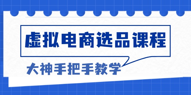 虚拟电商选品课程：解决选品难题，突破产品客单天花板，打造高利润电商-路子网