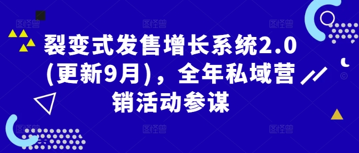 裂变式发售增长系统2.0(更新9月)，全年私域营销活动参谋-路子网
