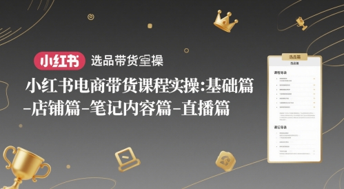 小红书电商带货课程实操：基础篇-选品篇-店铺篇-笔记内容篇-直播篇-路子网