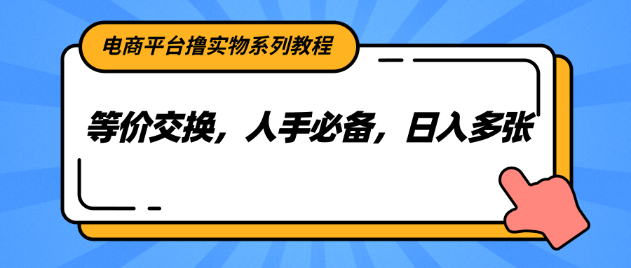 电商平台撸实物系列教程，等价交换，人手必备，日入多张-路子网