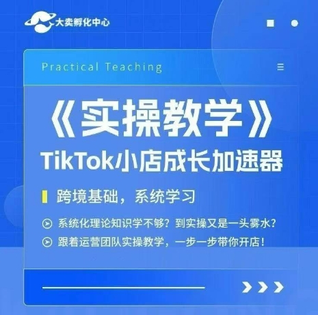 大卖家孵化中心TikTok实操课，TikTok小店成长加速器，跨境基础系统学习，一步一步带你开店-路子网
