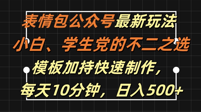 表情包公众号最新玩法，小白、学生党的不二之选，模板加持快速制作，每天10分钟，日入500+-路子网