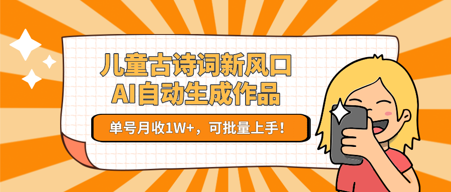 儿童古诗词新风口！AI自动生成作品，单号月收1W+，可批量上手！-路子网