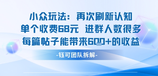 小众玩法再次刷新认知单个收费68米进群人数很多每篇帖子能带来6张的收益-路子网