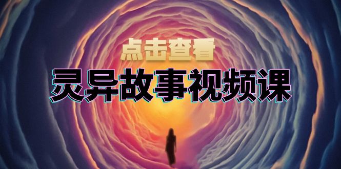 灵异故事视频课：文案、剪辑流程、画面处理及封面制作，助力创作者盈利-路子网