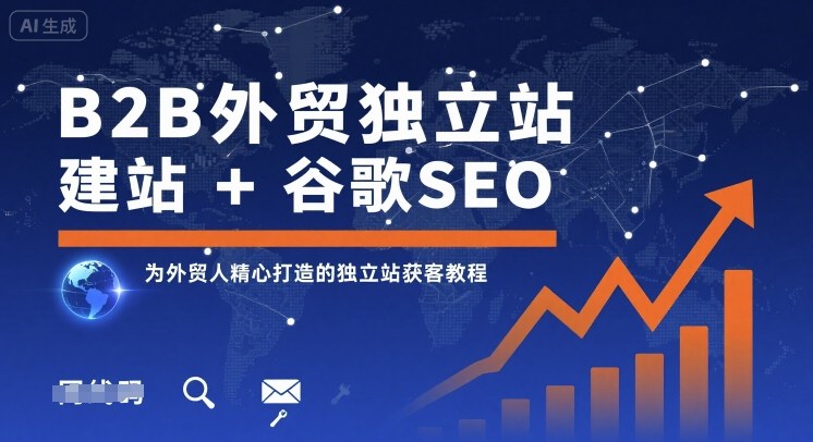 B2B外贸独立站建站+谷歌SEO，为外贸人精心打造的独立站获客教程-路子网