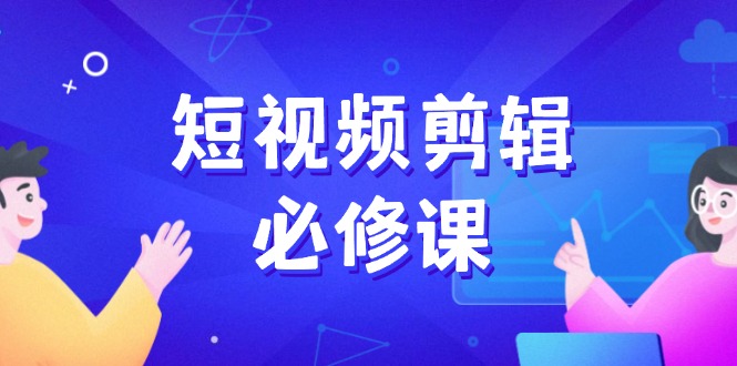 短视频剪辑必修课，百万剪辑师成长秘籍，找素材、拆片、案例拆解-路子网