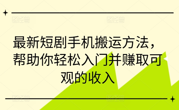 最新短剧手机搬运方法，帮助你轻松入门并赚取可观的收入-路子网